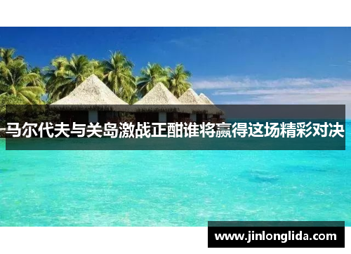 马尔代夫与关岛激战正酣谁将赢得这场精彩对决