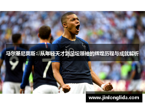 马尔基尼奥斯：从年轻天才到足坛领袖的辉煌历程与成就解析