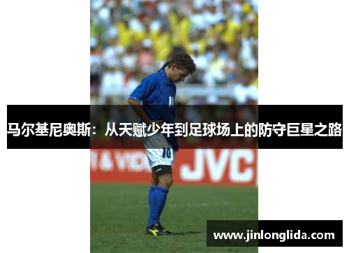 马尔基尼奥斯：从天赋少年到足球场上的防守巨星之路