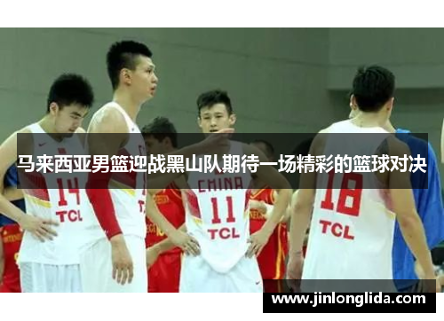 马来西亚男篮迎战黑山队期待一场精彩的篮球对决