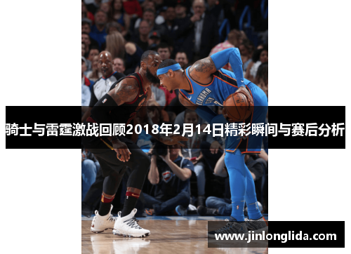 骑士与雷霆激战回顾2018年2月14日精彩瞬间与赛后分析