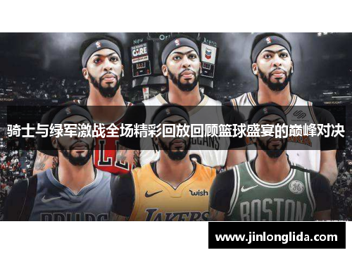 骑士与绿军激战全场精彩回放回顾篮球盛宴的巅峰对决