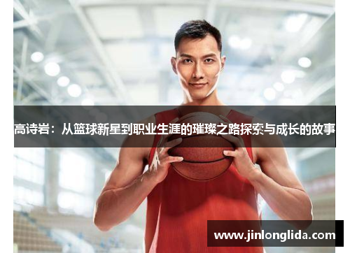 高诗岩：从篮球新星到职业生涯的璀璨之路探索与成长的故事