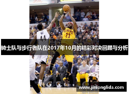 骑士队与步行者队在2017年10月的精彩对决回顾与分析