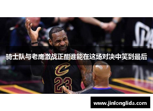 骑士队与老鹰激战正酣谁能在这场对决中笑到最后
