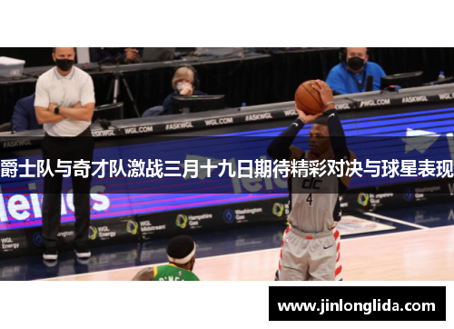 爵士队与奇才队激战三月十九日期待精彩对决与球星表现