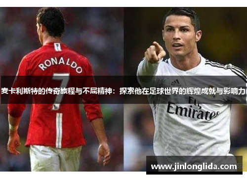 麦卡利斯特的传奇旅程与不屈精神：探索他在足球世界的辉煌成就与影响力
