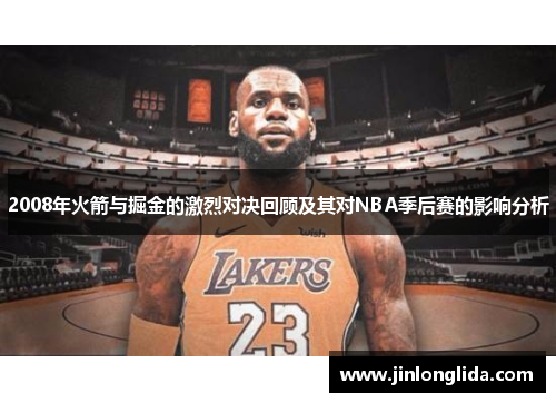 2008年火箭与掘金的激烈对决回顾及其对NBA季后赛的影响分析