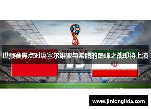 世预赛焦点对决塞尔维亚与希腊的巅峰之战即将上演